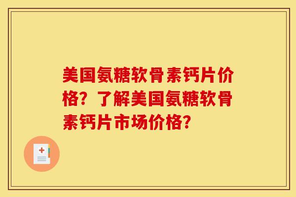 美国氨糖软骨素钙片价格？了解美国氨糖软骨素钙片市场价格？