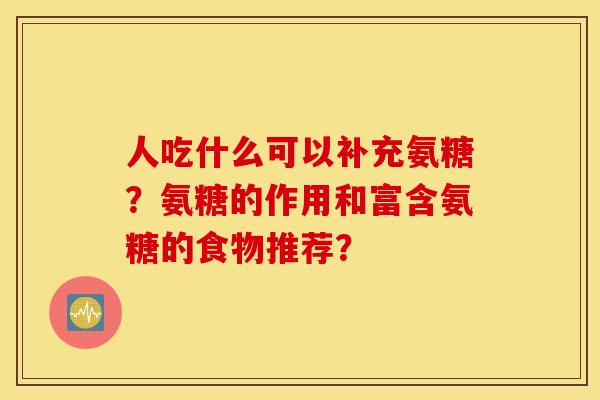 人吃什么可以补充氨糖？氨糖的作用和富含氨糖的食物推荐？