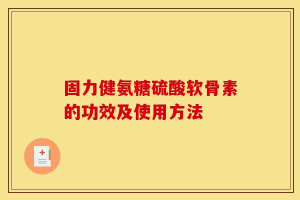 固力健氨糖硫酸软骨素的功效及使用方法