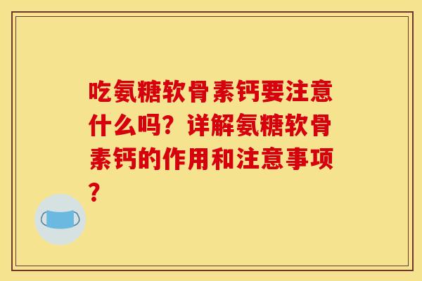 吃氨糖软骨素钙要注意什么吗？详解氨糖软骨素钙的作用和注意事项？