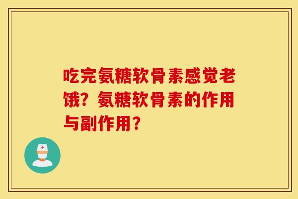 吃完氨糖软骨素感觉老饿？氨糖软骨素的作用与副作用？