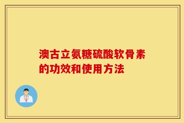 澳古立氨糖硫酸软骨素的功效和使用方法
