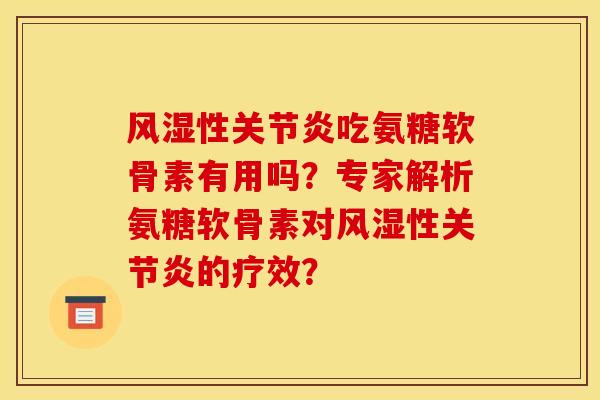风湿性关节炎吃氨糖软骨素有用吗?专家解析氨糖软骨素对风湿性关节炎的疗效? 风湿性关节炎吃氨糖软骨素有用吗?专家解析氨糖软骨素对风湿性关节炎的疗效?
