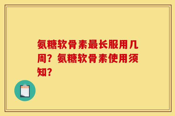 氨糖软骨素最长服用几周？氨糖软骨素使用须知？