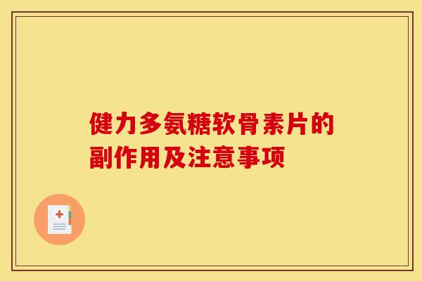 健力多氨糖软骨素片的副作用及注意事项 健力多氨糖软骨素片的副作用及注意事项