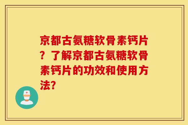 京都古氨糖软骨素钙片?了解京都古氨糖软骨素钙片的功效和使用方法? 京都古氨糖软骨素钙片?了解京都古氨糖软骨素钙片的功效和使用方法?