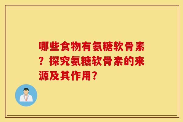 哪些食物有氨糖软骨素？探究氨糖软骨素的来源及其作用？