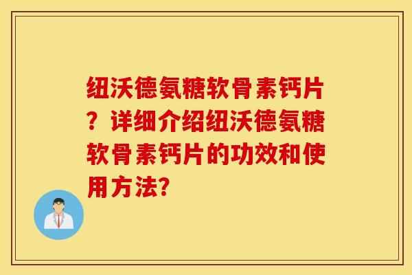 纽沃德氨糖软骨素钙片？详细介绍纽沃德氨糖软骨素钙片的功效和使用方法？