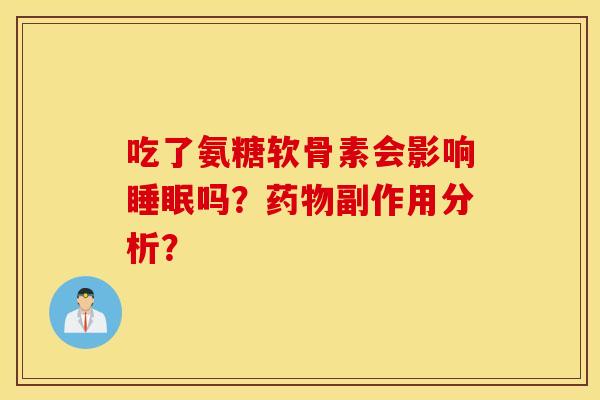 吃了氨糖软骨素会影响睡眠吗？药物副作用分析？
