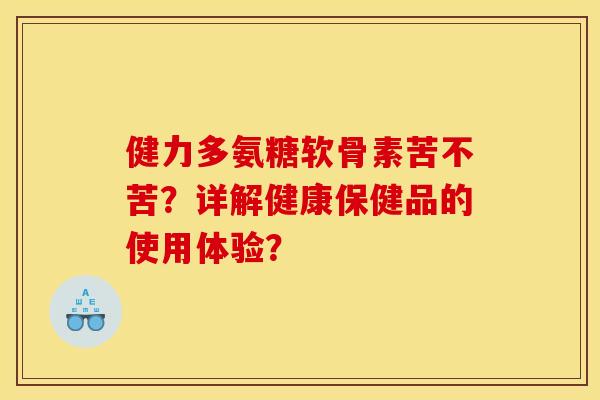 健力多氨糖软骨素苦不苦？详解健康保健品的使用体验？