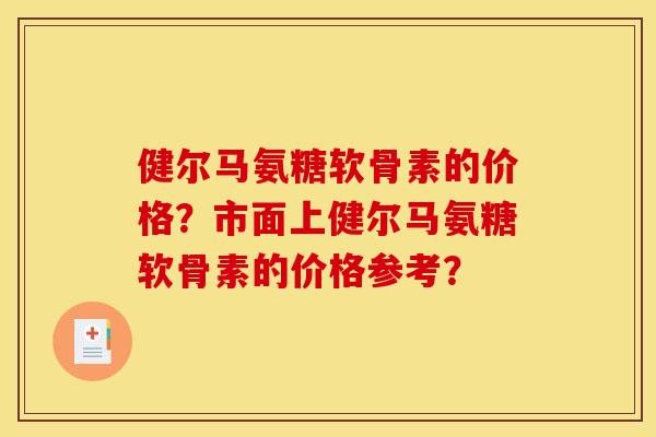 健尔马氨糖软骨素的价格？市面上健尔马氨糖软骨素的价格参考？