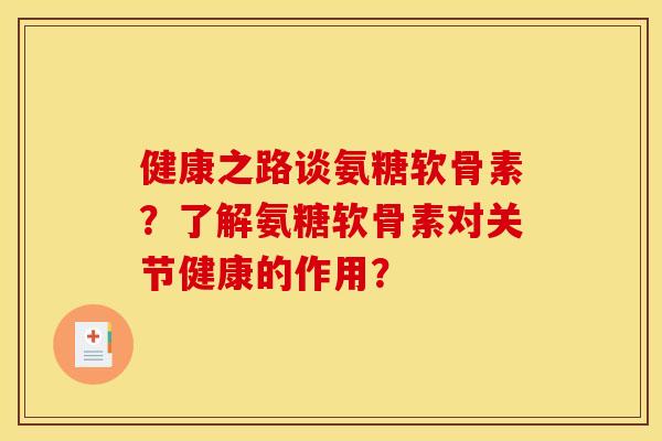 健康之路谈氨糖软骨素？了解氨糖软骨素对关节健康的作用？