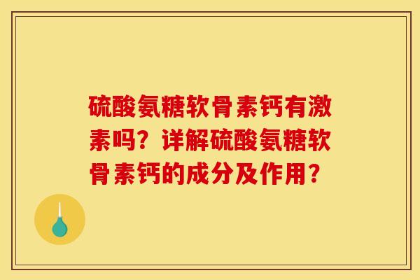 硫酸氨糖软骨素钙有激素吗？详解硫酸氨糖软骨素钙的成分及作用？