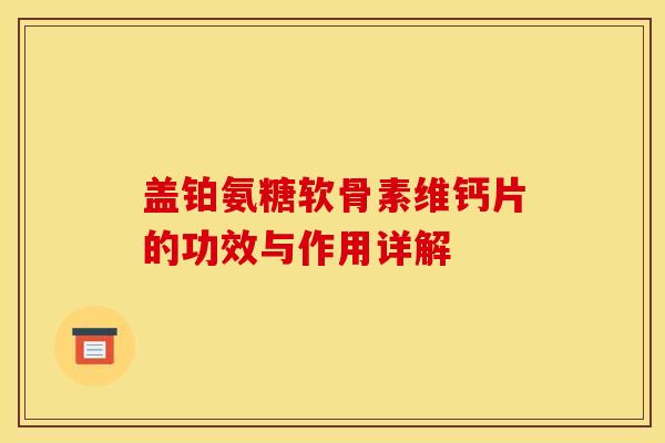 盖铂氨糖软骨素维钙片的功效与作用详解