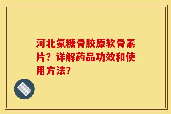 河北氨糖骨胶原软骨素片？详解药品功效和使用方法？