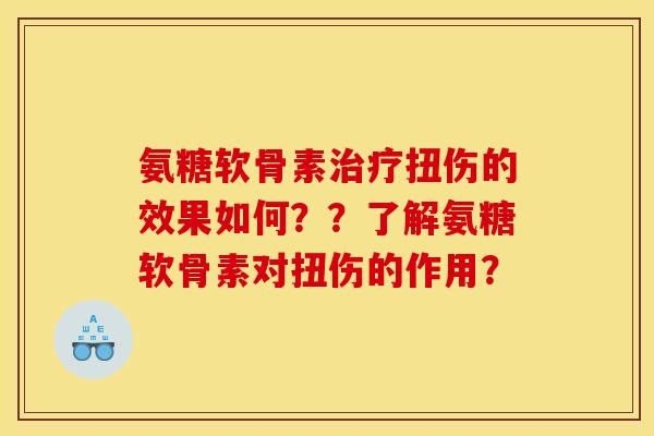 氨糖软骨素治疗扭伤的效果如何??了解氨糖软骨素对扭伤的作用? 氨糖软骨素治疗扭伤的效果如何??了解氨糖软骨素对扭伤的作用?