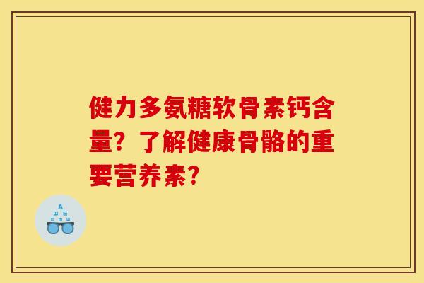 健力多氨糖软骨素钙含量?了解健康骨骼的重要营养素? 健力多氨糖软骨素钙含量?了解健康骨骼的重要营养素?
