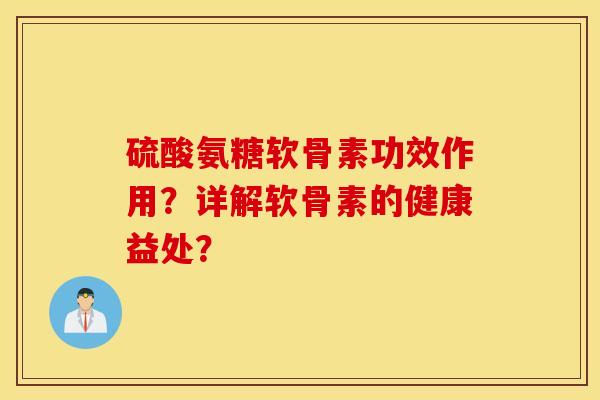 硫酸氨糖软骨素功效作用？详解软骨素的健康益处？
