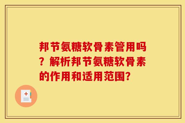 邦节氨糖软骨素管用吗？解析邦节氨糖软骨素的作用和适用范围？