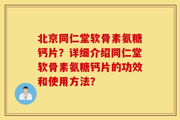 北京同仁堂软骨素氨糖钙片?详细介绍同仁堂软骨素氨糖钙片的功效和使用方法? 北京同仁堂软骨素氨糖钙片?详细介绍同仁堂软骨素氨糖钙片的功效和使用方法?