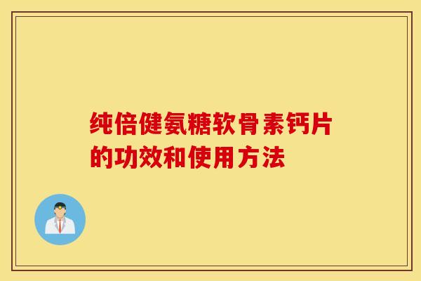 纯倍健氨糖软骨素钙片的功效和使用方法