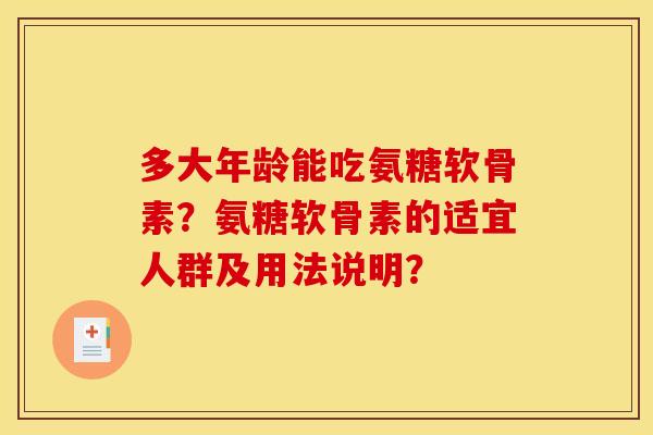 多大年龄能吃氨糖软骨素?氨糖软骨素的适宜人群及用法说明? 多大年龄能吃氨糖软骨素?氨糖软骨素的适宜人群及用法说明?