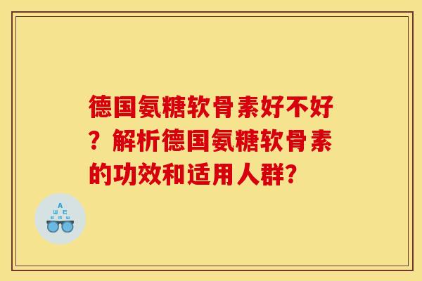 德国氨糖软骨素好不好？解析德国氨糖软骨素的功效和适用人群？