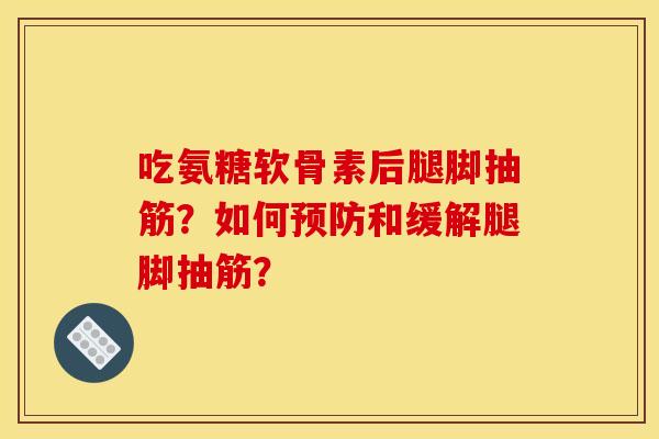 吃氨糖软骨素后腿脚抽筋？如何预防和缓解腿脚抽筋？