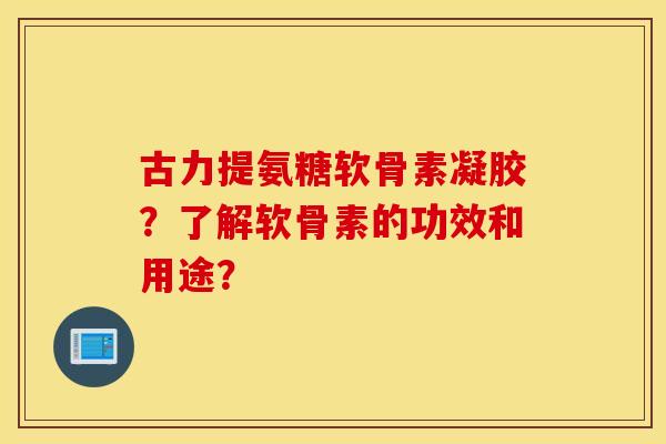 古力提氨糖软骨素凝胶?了解软骨素的功效和用途? 古力提氨糖软骨素凝胶?了解软骨素的功效和用途?