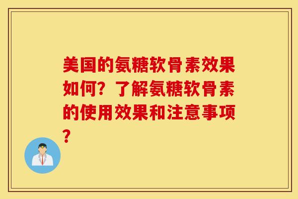 美国的氨糖软骨素效果如何？了解氨糖软骨素的使用效果和注意事项？