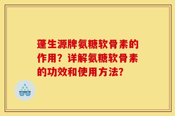 蓬生源牌氨糖软骨素的作用？详解氨糖软骨素的功效和使用方法？