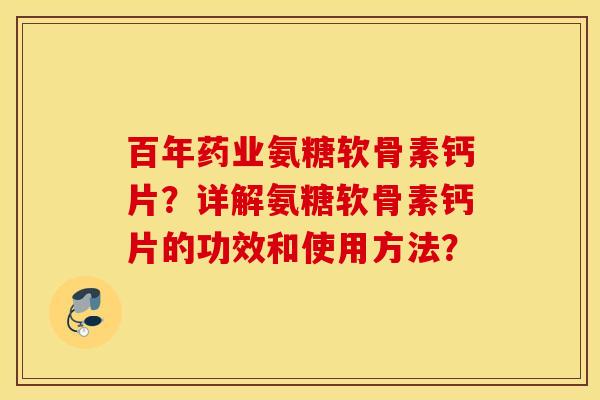 百年药业氨糖软骨素钙片?详解氨糖软骨素钙片的功效和使用方法? 百年药业氨糖软骨素钙片?详解氨糖软骨素钙片的功效和使用方法?
