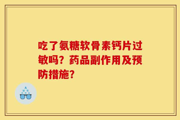 吃了氨糖软骨素钙片过敏吗?药品副作用及预防措施? 吃了氨糖软骨素钙片过敏吗?药品副作用及预防措施?