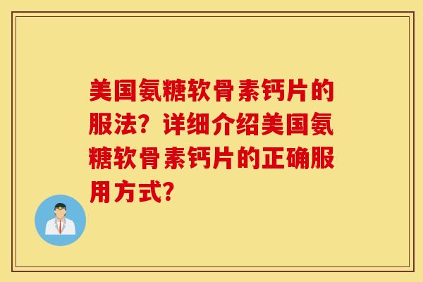 美国氨糖软骨素钙片的服法？详细介绍美国氨糖软骨素钙片的正确服用方式？