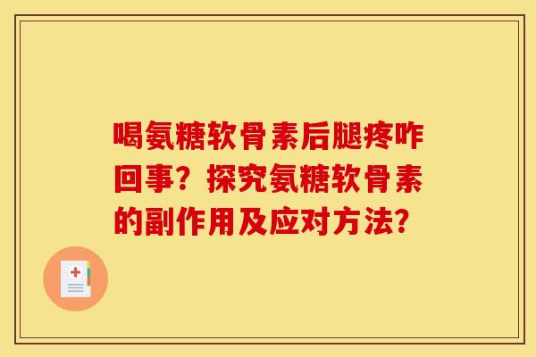 喝氨糖软骨素后腿疼咋回事？探究氨糖软骨素的副作用及应对方法？