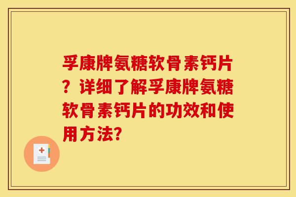 孚康牌氨糖软骨素钙片？详细了解孚康牌氨糖软骨素钙片的功效和使用方法？