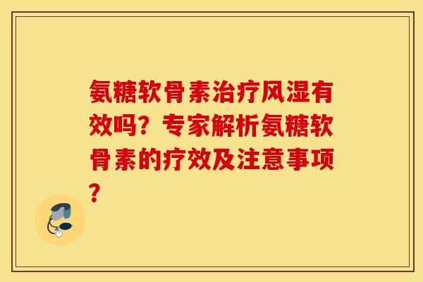 氨糖软骨素治疗风湿有效吗？专家解析氨糖软骨素的疗效及注意事项？