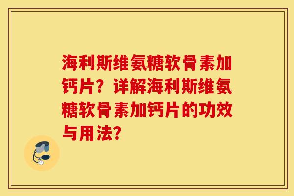 海利斯维氨糖软骨素加钙片?详解海利斯维氨糖软骨素加钙片的功效与用法? 海利斯维氨糖软骨素加钙片?详解海利斯维氨糖软骨素加钙片的功效与用法?