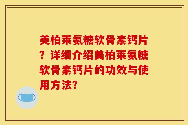 美柏莱氨糖软骨素钙片?详细介绍美柏莱氨糖软骨素钙片的功效与使用方法? 美柏莱氨糖软骨素钙片?详细介绍美柏莱氨糖软骨素钙片的功效与使用方法?