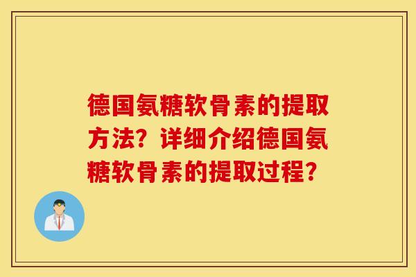 德国氨糖软骨素的提取方法？详细介绍德国氨糖软骨素的提取过程？