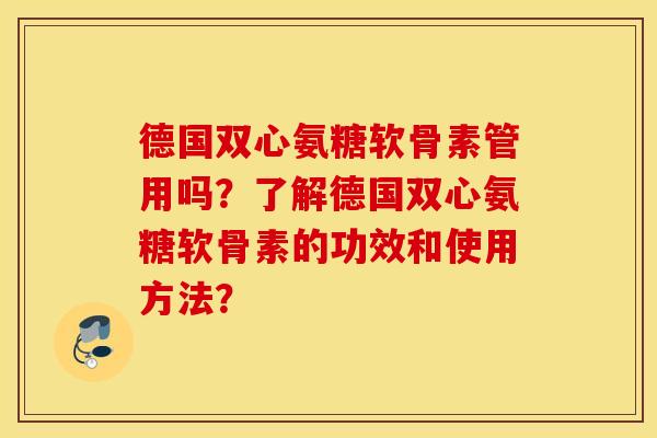 德国双心氨糖软骨素管用吗？了解德国双心氨糖软骨素的功效和使用方法？
