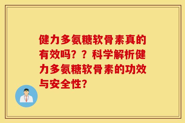 健力多氨糖软骨素真的有效吗??科学解析健力多氨糖软骨素的功效与安全性? 健力多氨糖软骨素真的有效吗??科学解析健力多氨糖软骨素的功效与安全性?