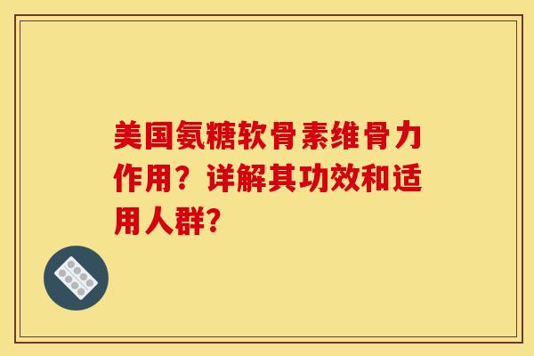 美国氨糖软骨素维骨力作用？详解其功效和适用人群？
