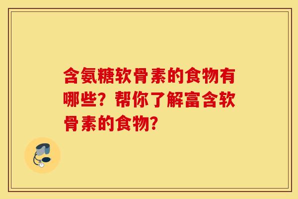 含氨糖软骨素的食物有哪些？帮你了解富含软骨素的食物？