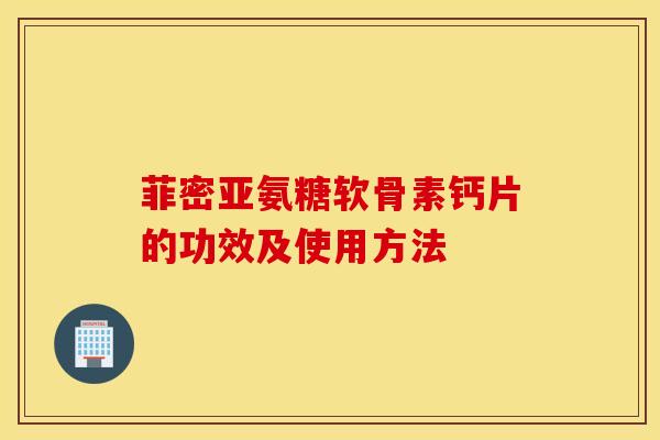 菲密亚氨糖软骨素钙片的功效及使用方法
