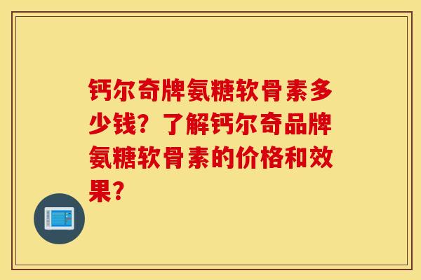 钙尔奇牌氨糖软骨素多少钱？了解钙尔奇品牌氨糖软骨素的价格和效果？