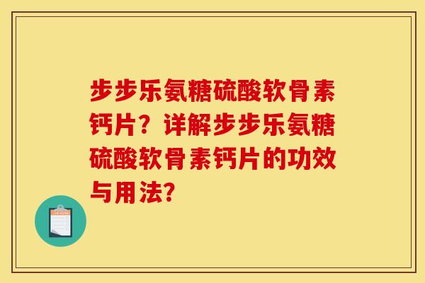 步步乐氨糖硫酸软骨素钙片？详解步步乐氨糖硫酸软骨素钙片的功效与用法？