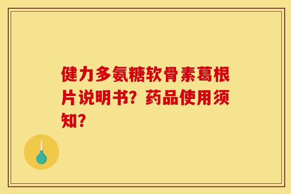 健力多氨糖软骨素葛根片说明书?药品使用须知? 健力多氨糖软骨素葛根片说明书?药品使用须知?