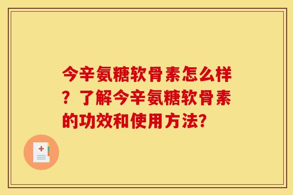今辛氨糖软骨素怎么样？了解今辛氨糖软骨素的功效和使用方法？