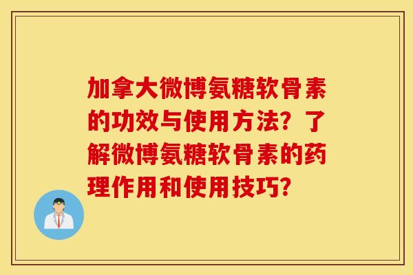 加拿大微博氨糖软骨素的功效与使用方法？了解微博氨糖软骨素的药理作用和使用技巧？